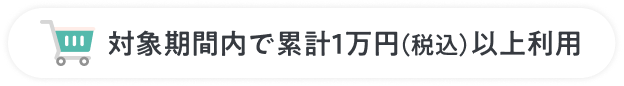対象期間内で累計1万円(税込)以上利用