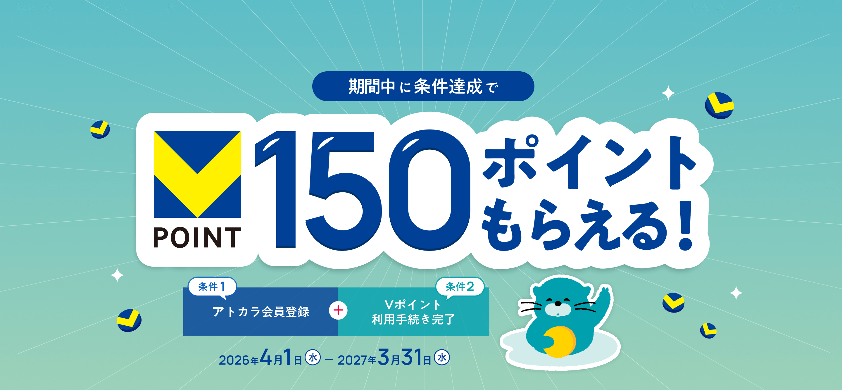 期間中に条件達成で Vポイント 150ポイントもらえる！ 条件1 アトカラ会員登録 条件2 Vポイント 利用手続き完了 2026年4月1日(水) - 2027年3月31日(水)