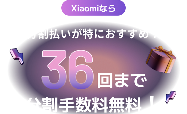 Xiaomiなら 分割払いが特におすすめ！ 36回まで分割手数料無料！