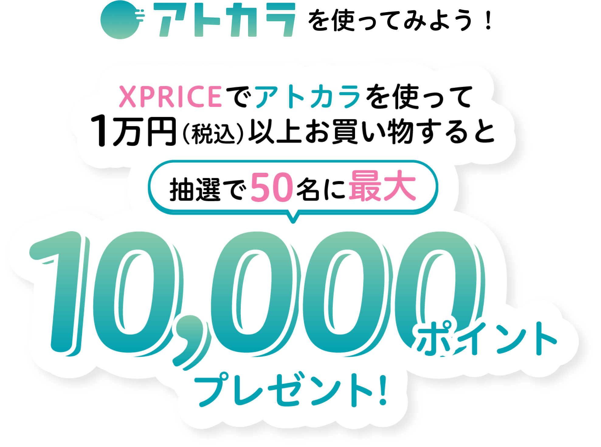アトカラを使ってみよう!XPRICEでアトカラを使って10,000円以上お買い物すると抽選で50名に最大10,000ポイントプレゼント!